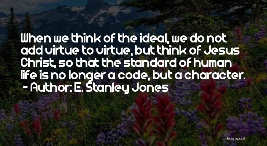 E. Stanley Jones Quotes: When We Think Of The Ideal, We Do Not Add Virtue To Virtue, But Think Of Jesus Christ, So That