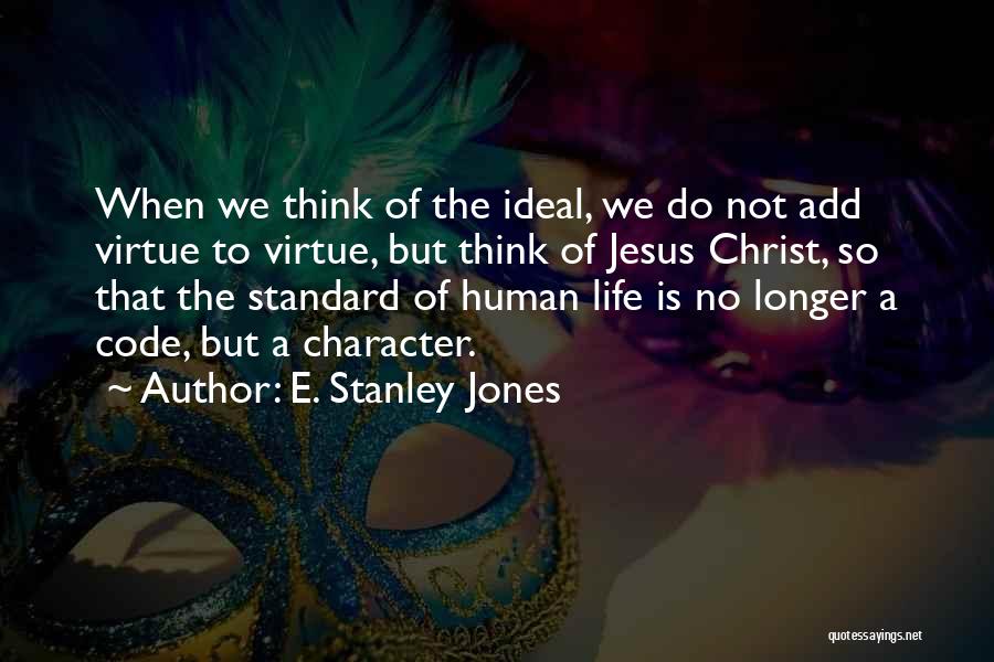 E. Stanley Jones Quotes: When We Think Of The Ideal, We Do Not Add Virtue To Virtue, But Think Of Jesus Christ, So That
