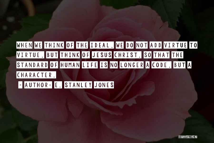 E. Stanley Jones Quotes: When We Think Of The Ideal, We Do Not Add Virtue To Virtue, But Think Of Jesus Christ, So That
