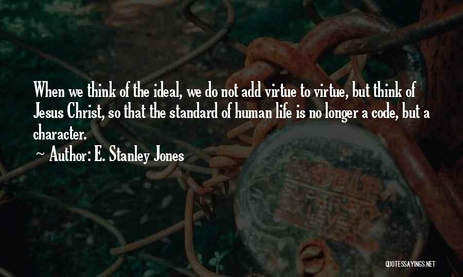 E. Stanley Jones Quotes: When We Think Of The Ideal, We Do Not Add Virtue To Virtue, But Think Of Jesus Christ, So That