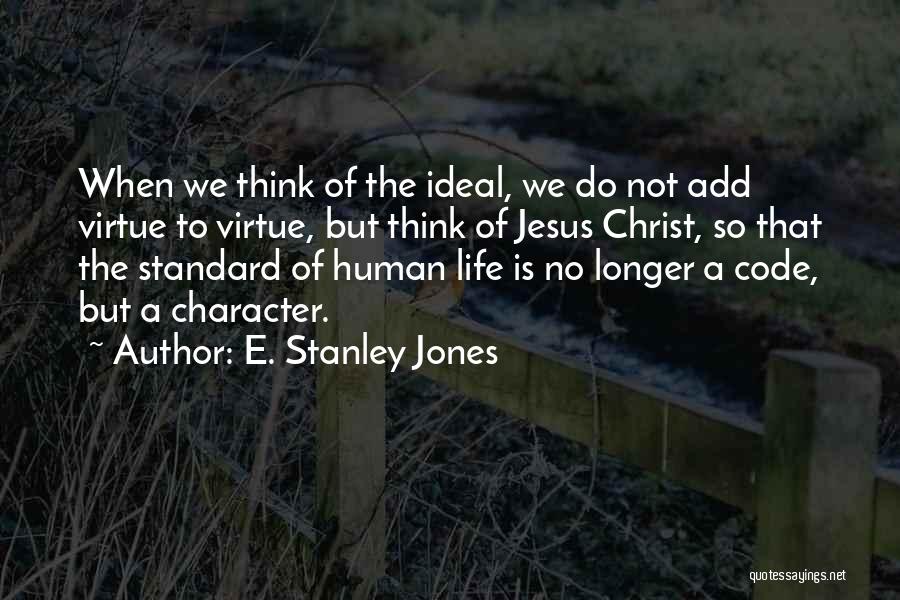 E. Stanley Jones Quotes: When We Think Of The Ideal, We Do Not Add Virtue To Virtue, But Think Of Jesus Christ, So That