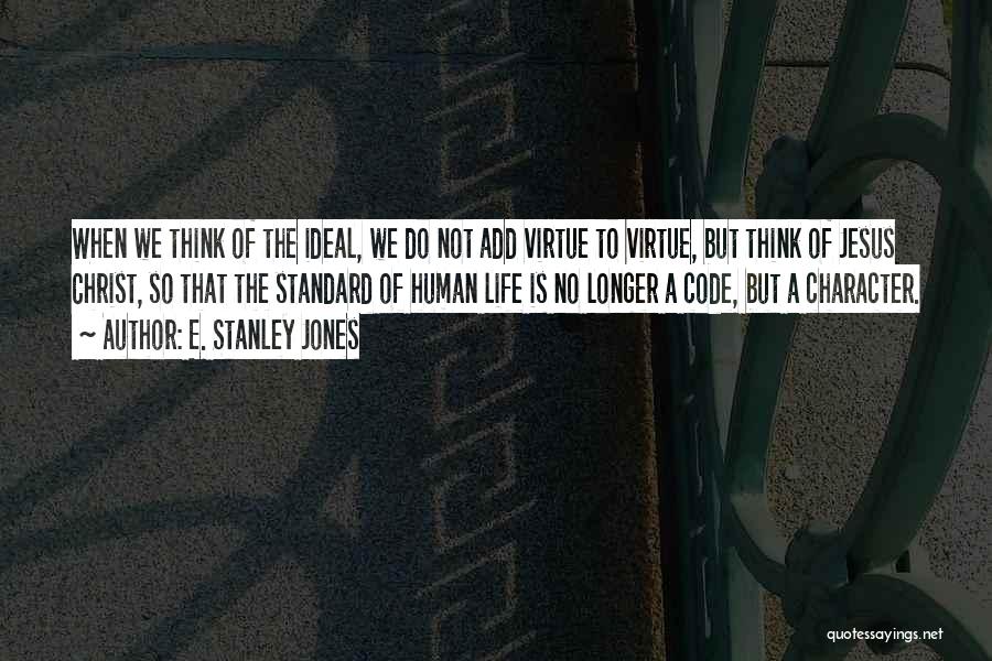 E. Stanley Jones Quotes: When We Think Of The Ideal, We Do Not Add Virtue To Virtue, But Think Of Jesus Christ, So That
