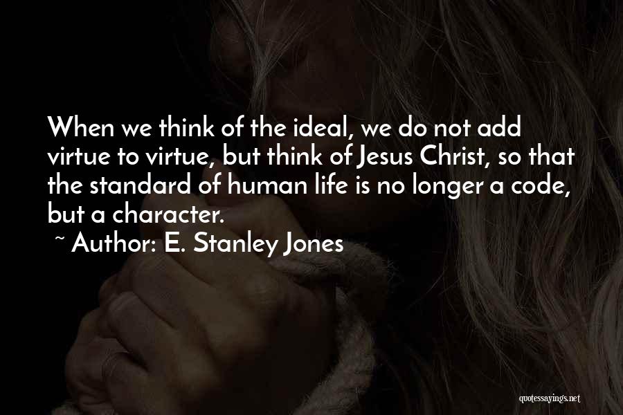 E. Stanley Jones Quotes: When We Think Of The Ideal, We Do Not Add Virtue To Virtue, But Think Of Jesus Christ, So That