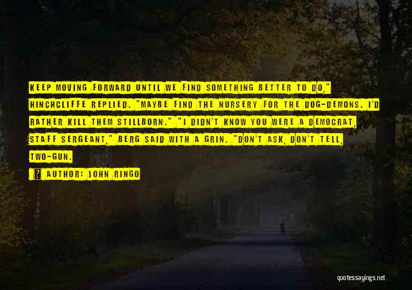 John Ringo Quotes: Keep Moving Forward Until We Find Something Better To Do, Hinchcliffe Replied. Maybe Find The Nursery For The Dog-demons. I'd