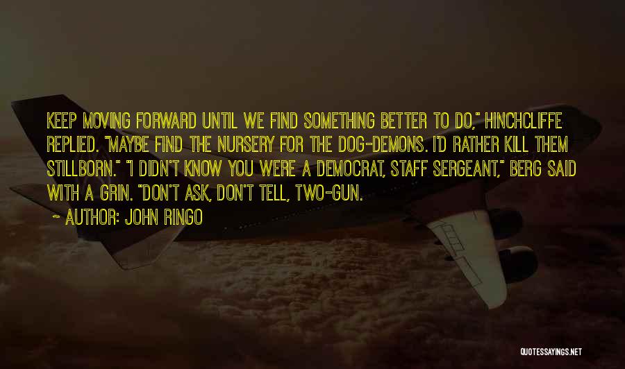 John Ringo Quotes: Keep Moving Forward Until We Find Something Better To Do, Hinchcliffe Replied. Maybe Find The Nursery For The Dog-demons. I'd