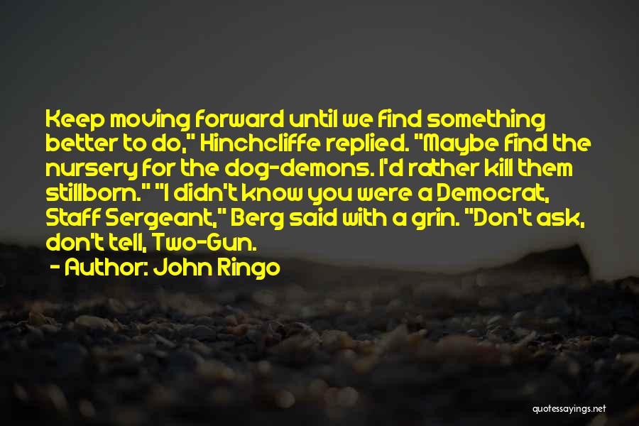 John Ringo Quotes: Keep Moving Forward Until We Find Something Better To Do, Hinchcliffe Replied. Maybe Find The Nursery For The Dog-demons. I'd