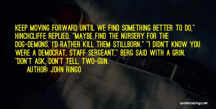 John Ringo Quotes: Keep Moving Forward Until We Find Something Better To Do, Hinchcliffe Replied. Maybe Find The Nursery For The Dog-demons. I'd