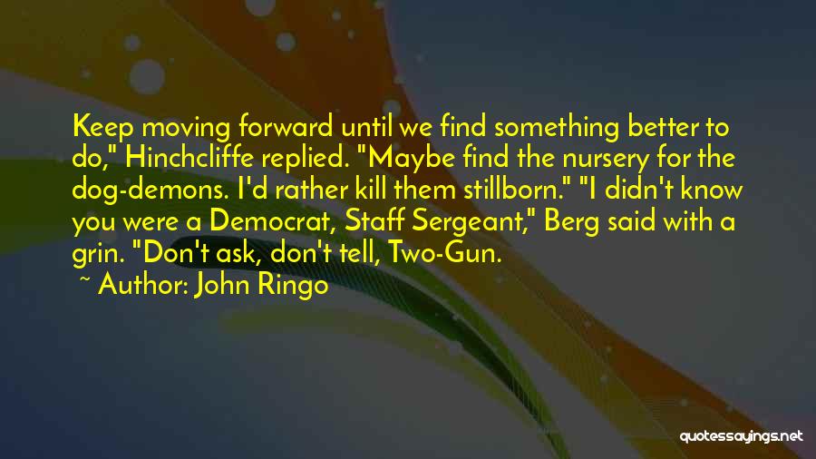 John Ringo Quotes: Keep Moving Forward Until We Find Something Better To Do, Hinchcliffe Replied. Maybe Find The Nursery For The Dog-demons. I'd