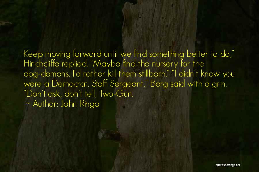 John Ringo Quotes: Keep Moving Forward Until We Find Something Better To Do, Hinchcliffe Replied. Maybe Find The Nursery For The Dog-demons. I'd