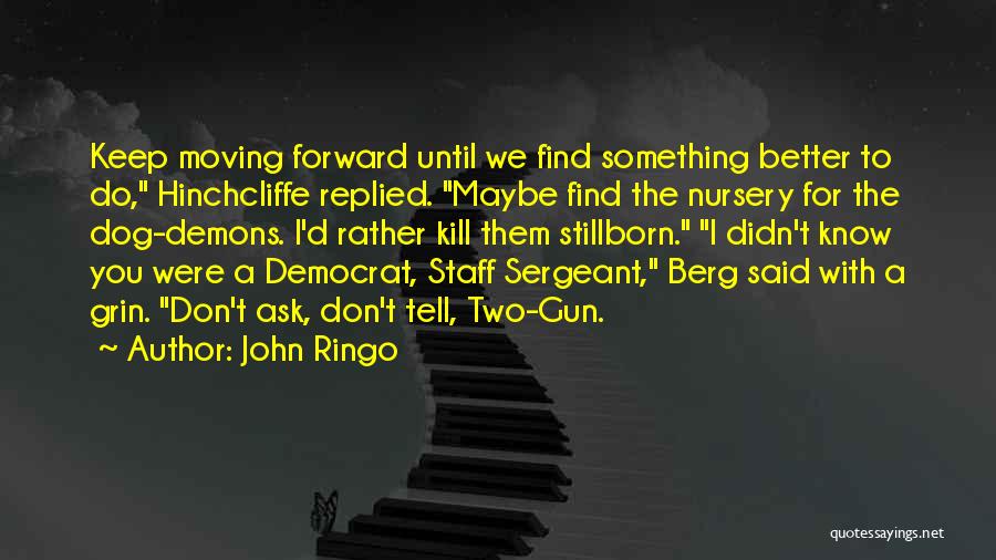 John Ringo Quotes: Keep Moving Forward Until We Find Something Better To Do, Hinchcliffe Replied. Maybe Find The Nursery For The Dog-demons. I'd