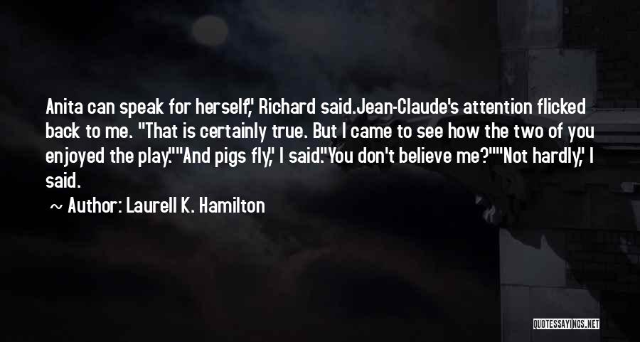 Laurell K. Hamilton Quotes: Anita Can Speak For Herself, Richard Said.jean-claude's Attention Flicked Back To Me. That Is Certainly True. But I Came To