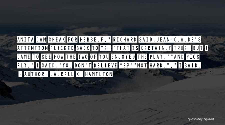 Laurell K. Hamilton Quotes: Anita Can Speak For Herself, Richard Said.jean-claude's Attention Flicked Back To Me. That Is Certainly True. But I Came To