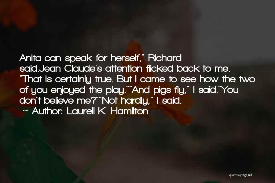 Laurell K. Hamilton Quotes: Anita Can Speak For Herself, Richard Said.jean-claude's Attention Flicked Back To Me. That Is Certainly True. But I Came To