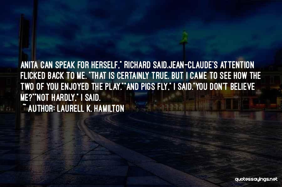 Laurell K. Hamilton Quotes: Anita Can Speak For Herself, Richard Said.jean-claude's Attention Flicked Back To Me. That Is Certainly True. But I Came To