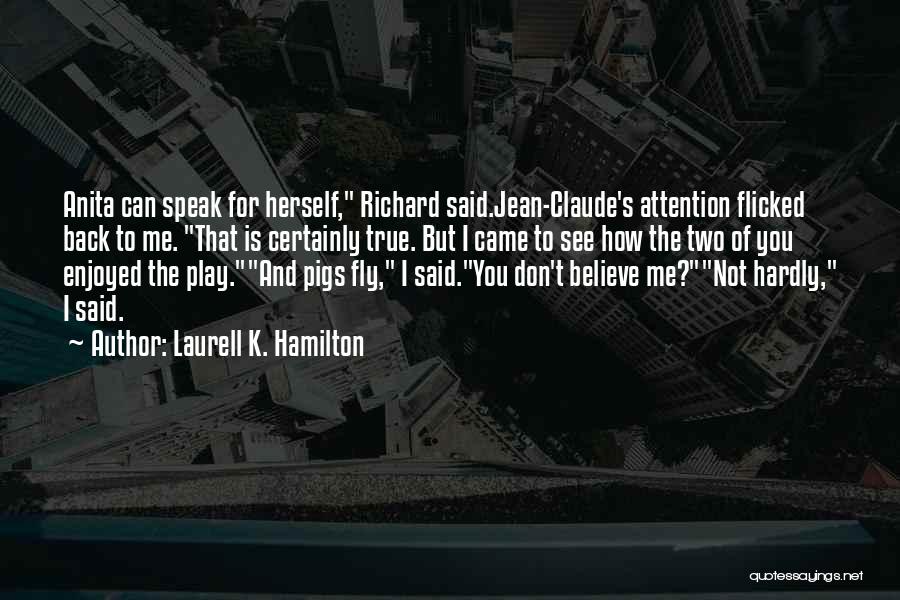 Laurell K. Hamilton Quotes: Anita Can Speak For Herself, Richard Said.jean-claude's Attention Flicked Back To Me. That Is Certainly True. But I Came To