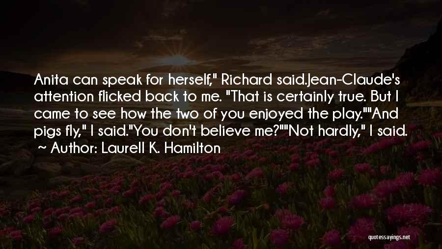 Laurell K. Hamilton Quotes: Anita Can Speak For Herself, Richard Said.jean-claude's Attention Flicked Back To Me. That Is Certainly True. But I Came To