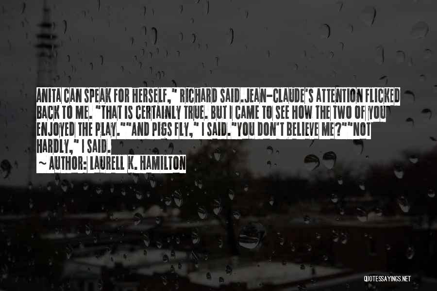 Laurell K. Hamilton Quotes: Anita Can Speak For Herself, Richard Said.jean-claude's Attention Flicked Back To Me. That Is Certainly True. But I Came To