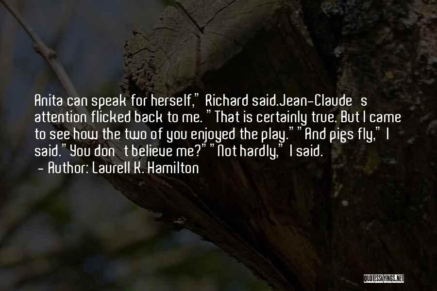 Laurell K. Hamilton Quotes: Anita Can Speak For Herself, Richard Said.jean-claude's Attention Flicked Back To Me. That Is Certainly True. But I Came To
