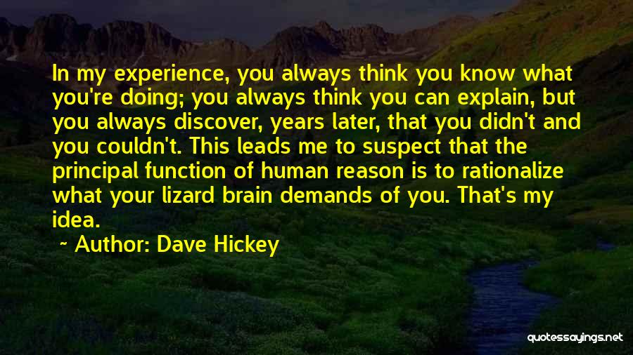 Dave Hickey Quotes: In My Experience, You Always Think You Know What You're Doing; You Always Think You Can Explain, But You Always