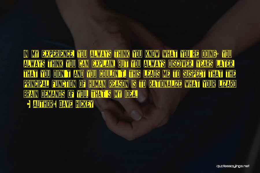 Dave Hickey Quotes: In My Experience, You Always Think You Know What You're Doing; You Always Think You Can Explain, But You Always