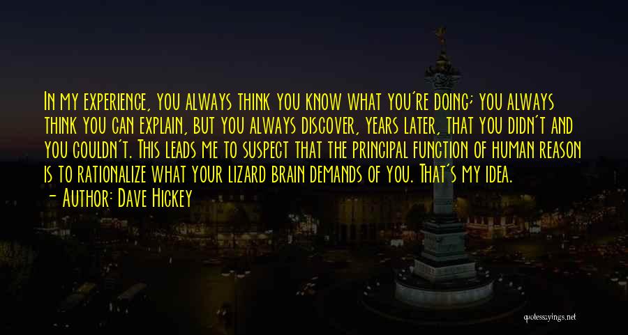 Dave Hickey Quotes: In My Experience, You Always Think You Know What You're Doing; You Always Think You Can Explain, But You Always