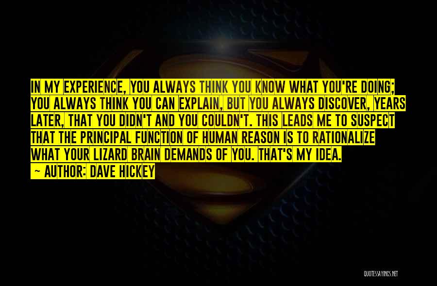 Dave Hickey Quotes: In My Experience, You Always Think You Know What You're Doing; You Always Think You Can Explain, But You Always