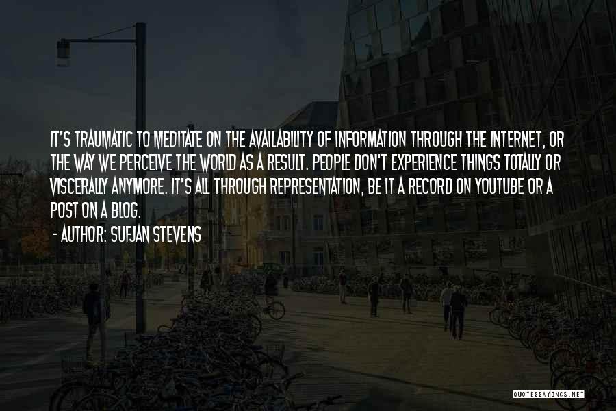 Sufjan Stevens Quotes: It's Traumatic To Meditate On The Availability Of Information Through The Internet, Or The Way We Perceive The World As