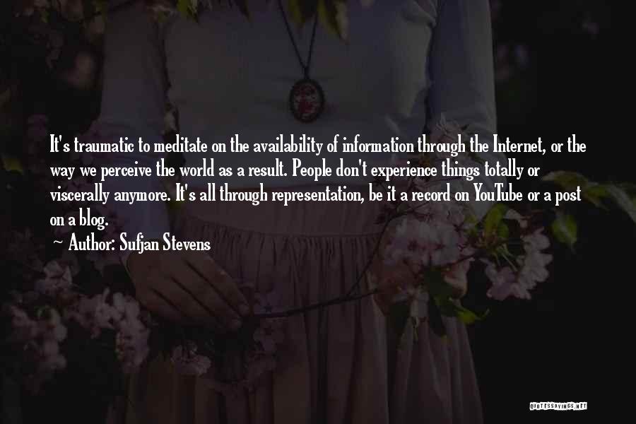 Sufjan Stevens Quotes: It's Traumatic To Meditate On The Availability Of Information Through The Internet, Or The Way We Perceive The World As