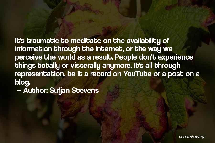 Sufjan Stevens Quotes: It's Traumatic To Meditate On The Availability Of Information Through The Internet, Or The Way We Perceive The World As