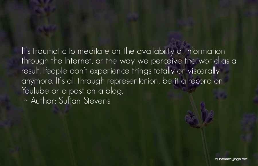 Sufjan Stevens Quotes: It's Traumatic To Meditate On The Availability Of Information Through The Internet, Or The Way We Perceive The World As