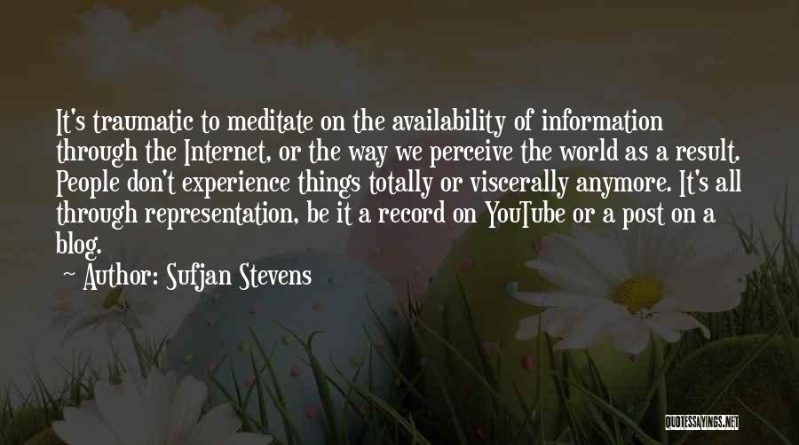 Sufjan Stevens Quotes: It's Traumatic To Meditate On The Availability Of Information Through The Internet, Or The Way We Perceive The World As