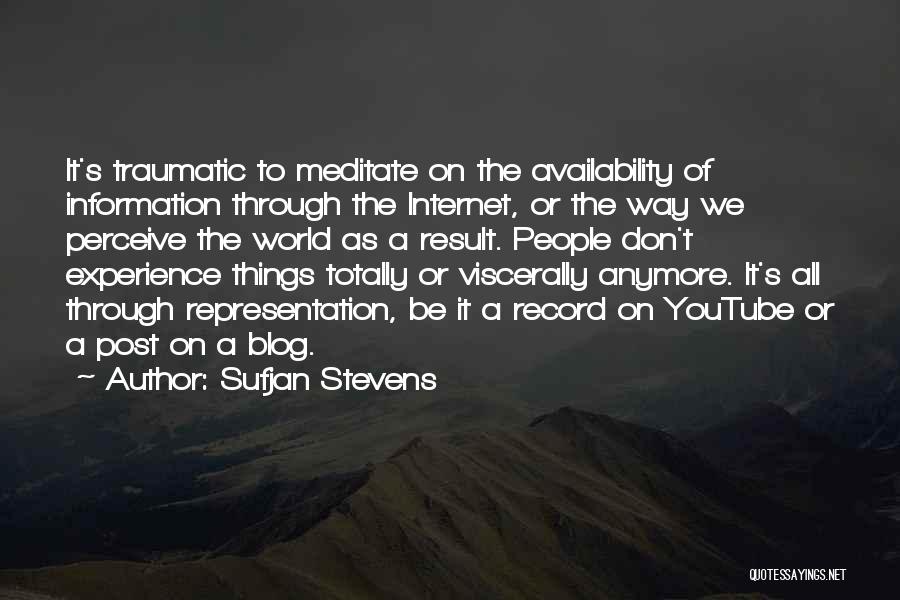 Sufjan Stevens Quotes: It's Traumatic To Meditate On The Availability Of Information Through The Internet, Or The Way We Perceive The World As