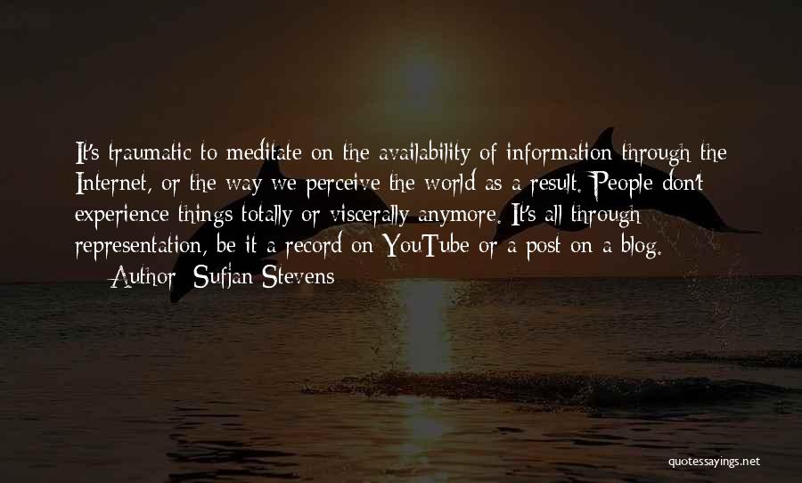 Sufjan Stevens Quotes: It's Traumatic To Meditate On The Availability Of Information Through The Internet, Or The Way We Perceive The World As