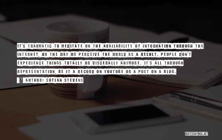 Sufjan Stevens Quotes: It's Traumatic To Meditate On The Availability Of Information Through The Internet, Or The Way We Perceive The World As