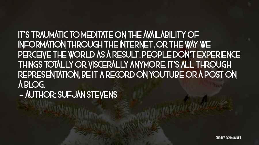 Sufjan Stevens Quotes: It's Traumatic To Meditate On The Availability Of Information Through The Internet, Or The Way We Perceive The World As