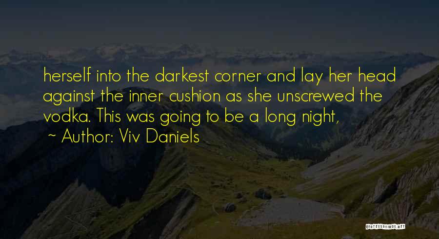 Viv Daniels Quotes: Herself Into The Darkest Corner And Lay Her Head Against The Inner Cushion As She Unscrewed The Vodka. This Was