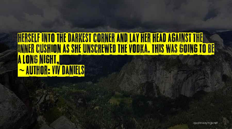 Viv Daniels Quotes: Herself Into The Darkest Corner And Lay Her Head Against The Inner Cushion As She Unscrewed The Vodka. This Was