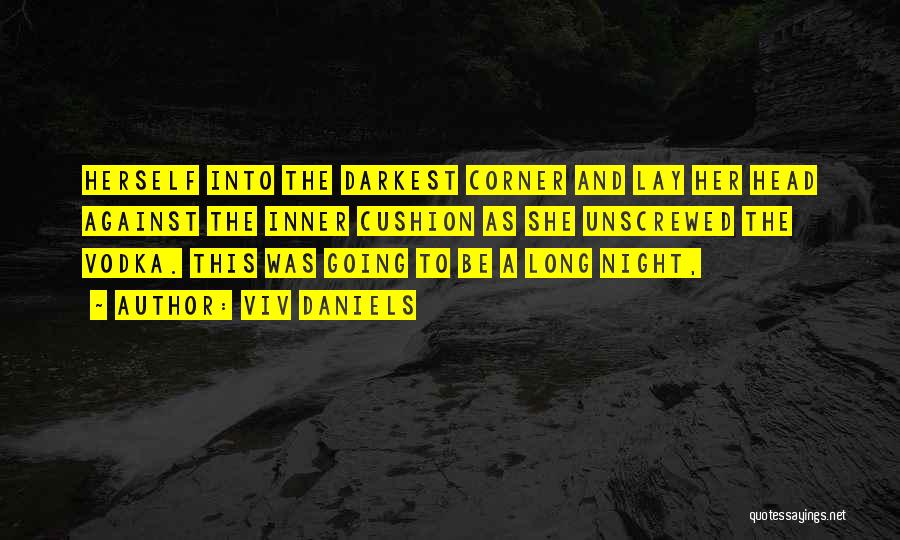 Viv Daniels Quotes: Herself Into The Darkest Corner And Lay Her Head Against The Inner Cushion As She Unscrewed The Vodka. This Was