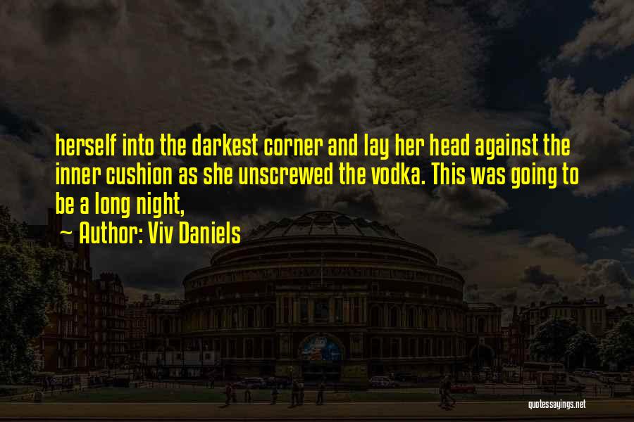 Viv Daniels Quotes: Herself Into The Darkest Corner And Lay Her Head Against The Inner Cushion As She Unscrewed The Vodka. This Was