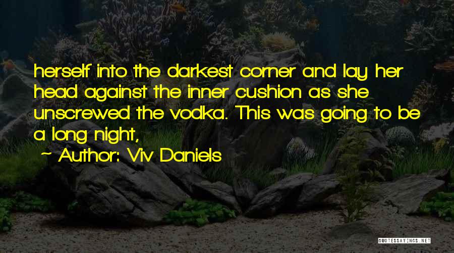 Viv Daniels Quotes: Herself Into The Darkest Corner And Lay Her Head Against The Inner Cushion As She Unscrewed The Vodka. This Was