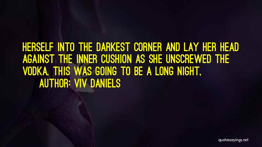 Viv Daniels Quotes: Herself Into The Darkest Corner And Lay Her Head Against The Inner Cushion As She Unscrewed The Vodka. This Was