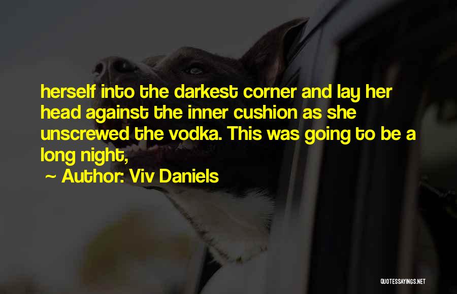 Viv Daniels Quotes: Herself Into The Darkest Corner And Lay Her Head Against The Inner Cushion As She Unscrewed The Vodka. This Was