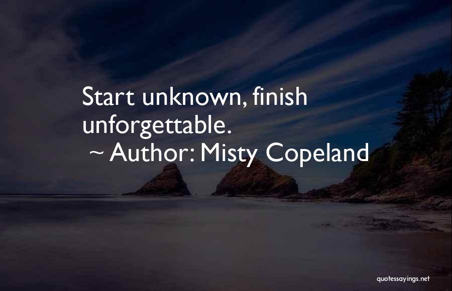 Misty Copeland Quotes: Start Unknown, Finish Unforgettable.