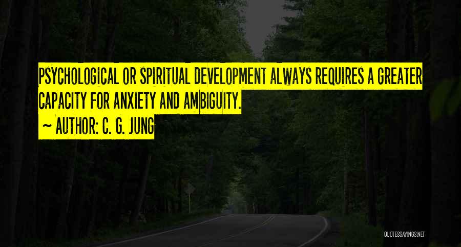 C. G. Jung Quotes: Psychological Or Spiritual Development Always Requires A Greater Capacity For Anxiety And Ambiguity.