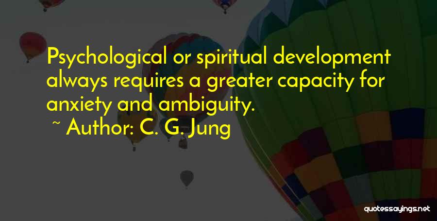 C. G. Jung Quotes: Psychological Or Spiritual Development Always Requires A Greater Capacity For Anxiety And Ambiguity.