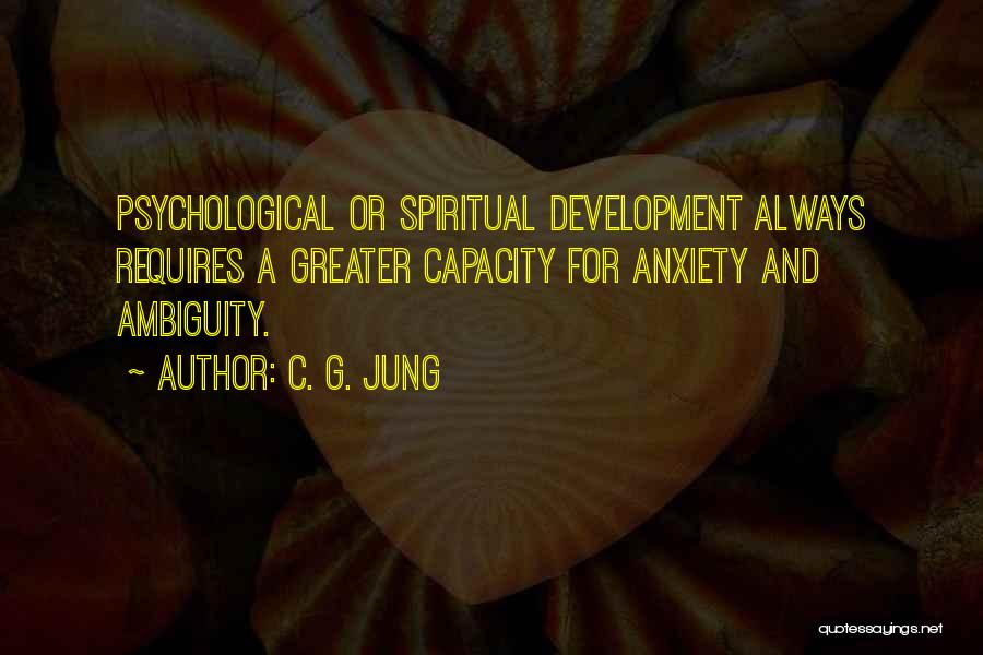 C. G. Jung Quotes: Psychological Or Spiritual Development Always Requires A Greater Capacity For Anxiety And Ambiguity.