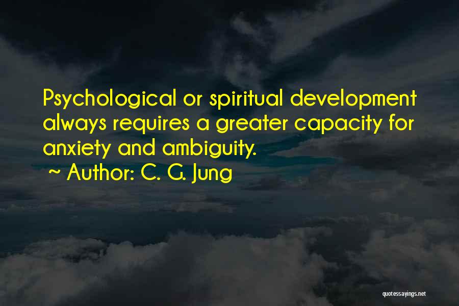 C. G. Jung Quotes: Psychological Or Spiritual Development Always Requires A Greater Capacity For Anxiety And Ambiguity.