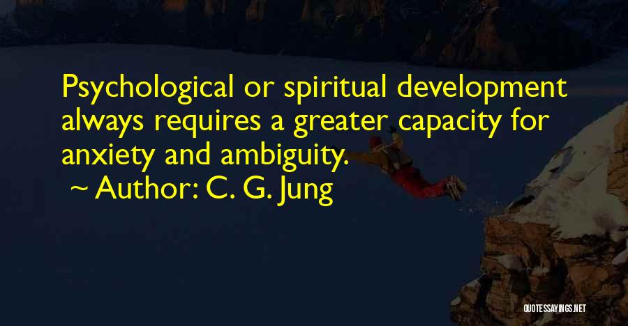 C. G. Jung Quotes: Psychological Or Spiritual Development Always Requires A Greater Capacity For Anxiety And Ambiguity.