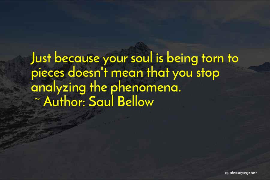 Saul Bellow Quotes: Just Because Your Soul Is Being Torn To Pieces Doesn't Mean That You Stop Analyzing The Phenomena.