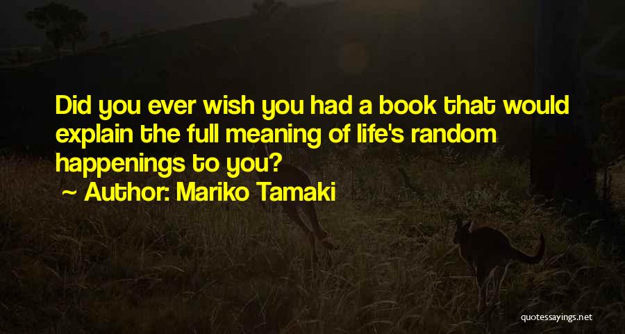 Mariko Tamaki Quotes: Did You Ever Wish You Had A Book That Would Explain The Full Meaning Of Life's Random Happenings To You?